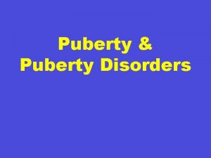 Puberty Puberty Disorders Puberty Puberty The time at