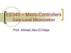 EE 345 MicroControllers GateLevel Minimization Prof Ahmad AbuElHaija