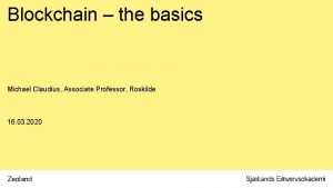 Blockchain the basics Michael Claudius Associate Professor Roskilde