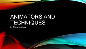 ANIMATORS AND TECHNIQUES By Rhiannon james ANIMATION Animation