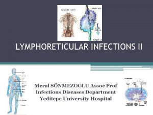 LYMPHORETICULAR INFECTIONS II Meral SNMEZOGLU Assoc Prof Infectious