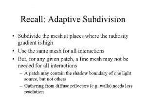 Recall Adaptive Subdivision Subdivide the mesh at places