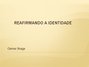 REAFIRMANDO A IDENTIDADE Osmar Braga OBJETIVO Refletir sobre