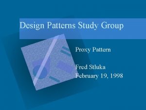 Design Patterns Study Group Proxy Pattern Fred Stluka