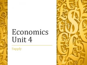 Economics Unit 4 Supply Supply Supply refers to