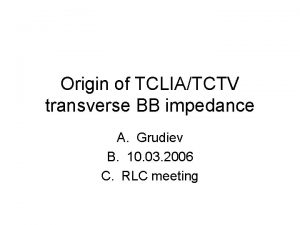 Origin of TCLIATCTV transverse BB impedance A Grudiev