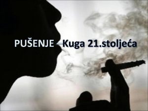 PUENJE Kuga 21 stoljea Puenje duhana moe uzrokovati