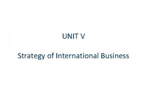 UNIT V Strategy of International Business Business Strategy