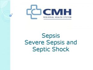 Sepsis Severe Sepsis and Septic Shock Objectives Understand