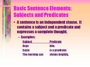 Basic Sentence Elements Subjects and Predicates A sentence