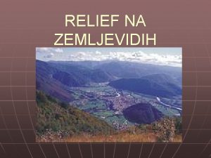 RELIEF NA ZEMLJEVIDIH Na zemljevidih pokrajin je prikazana