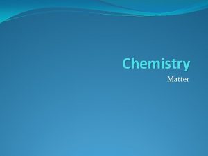 Chemistry Matter What is Matter Matter is anything