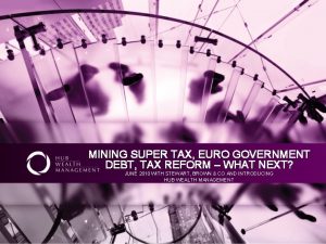 MINING SUPER TAX EURO GOVERNMENT DEBT TAX REFORM
