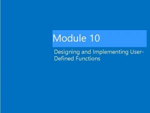 Module 10 Designing and Implementing User Defined Functions