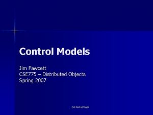 Control Models Jim Fawcett CSE 775 Distributed Objects