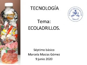 TECNOLOGA Tema ECOLADRILLOS Sptimo bsico Marcela Masias Gmez