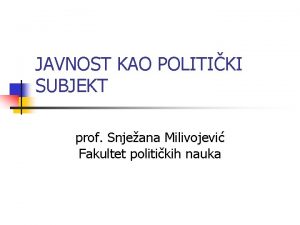 JAVNOST KAO POLITIKI SUBJEKT prof Snjeana Milivojevi Fakultet