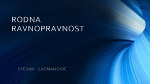 RODNA RAVNOPRAVNOST STEVAN LACMANOVI Rodna ravnopravnost je nezamenljiv