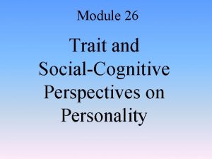 Module 26 Trait and SocialCognitive Perspectives on Personality