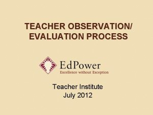 TEACHER OBSERVATION EVALUATION PROCESS Teacher Institute July 2012