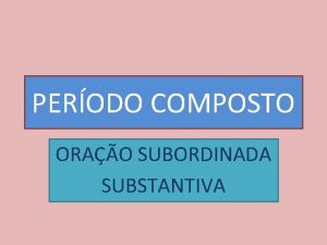 PERODO COMPOSTO ORAO SUBORDINADA SUBSTANTIVA TIPOS DE SUBORDINAO