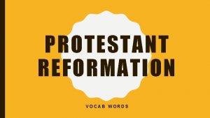 PROTESTANT REFORMATION VOCAB WORDS REFORMATION A reform change