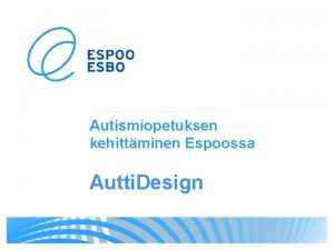 Autismiopetuksen kehittminen Espoossa Autti Design HANKKEEN KUVAUS Hankkeessa
