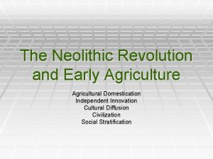 The Neolithic Revolution and Early Agriculture Agricultural Domestication