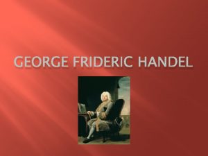 GEORGE FRIDERIC HANDEL George Frideric Handel Born in