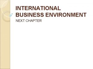 INTERNATIONAL BUSINESS ENVIRONMENT NEXT CHAPTER Nature of international