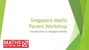 Singapore Maths Parent Workshop Introduction to Singapore Maths