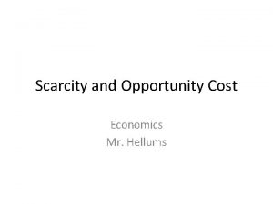 Scarcity and Opportunity Cost Economics Mr Hellums Why