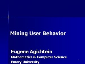 Mining User Behavior Eugene Agichtein Mathematics Computer Science