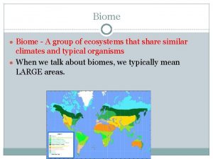 Biome Biome A group of ecosystems that share