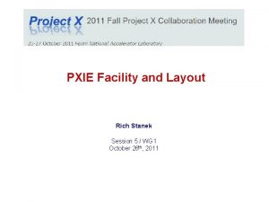 PXIE Facility and Layout Rich Stanek Session 5