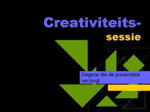Creativiteitssessie Degene die de presentatie verzorgt Agenda u