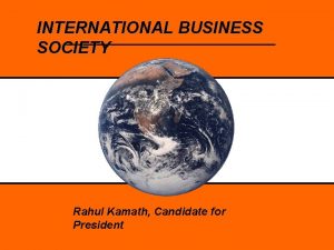 INTERNATIONAL BUSINESS SOCIETY Rahul Kamath Candidate for President