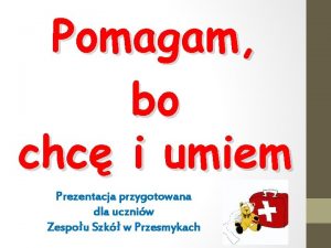 Pomagam bo chc i umiem Prezentacja przygotowana dla