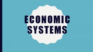 ECONOMIC SYSTEMS TRADITIONAL ECONOMY All economic decisions are