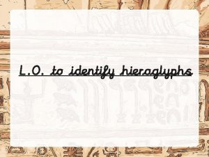 L O to identify hieroglyphs The ancient Egyptians