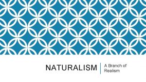 NATURALISM A Branch of Realism REALISM RECAP AND