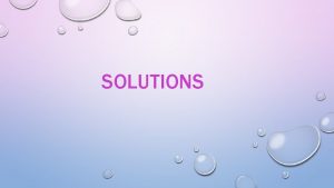 SOLUTIONS v Solution is mixture composed of two