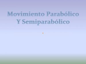 Movimiento Parablico Y Semiparablico Movimiento Parablico Estamos solamente