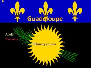 Guadeloupe Adeli Veronica February 17 2011 Introduction Guadeloupe