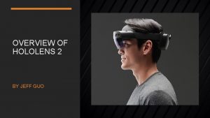 OVERVIEW OF HOLOLENS 2 BY JEFF GUO Holo