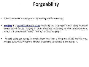 Forgeability It is a process of shaping metal