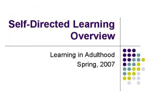 SelfDirected Learning Overview Learning in Adulthood Spring 2007