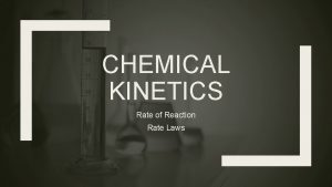 CHEMICAL KINETICS Rate of Reaction Rate Laws Importance