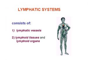 LYMPHATIC SYSTEMS consists of 1 lymphatic vessels 2