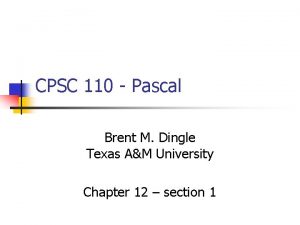 CPSC 110 Pascal Brent M Dingle Texas AM